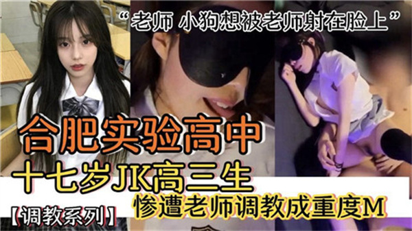 合肥实验高中17岁高三JK少女惨遭变态教师深度调教!彻底开发成重度M性奴实录!